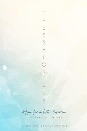 1&2 Thessalonians: Hope for a better tomorrow: A Love God Greatly Study Journal