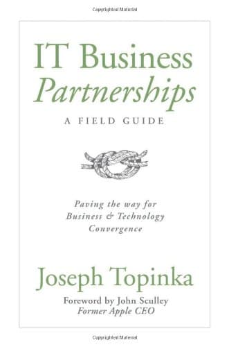 IT Business Partnerships: A Field Guide: Paving the Way for Business and Technology Convergence