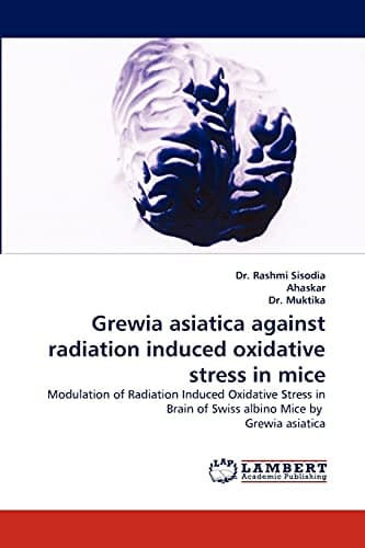 Grewia asiatica against radiation induced oxidative stress in mice: Modulation of Radiation Induced Oxidative Stress in Brain of Swiss albino Mice by Grewia asiatica Paperback – October 29, 2010