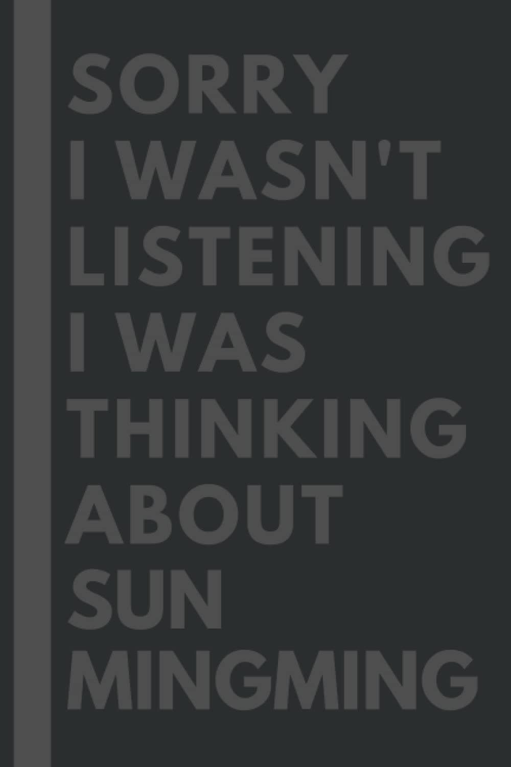 Sorry I wasn't listening I was thinking about Sun Mingming: Lined Composition Notebook Journal Birthday Present Gift for Sun Mingming Lovers - 6x9 inches - 110Pages