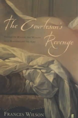 The Courtesan's Revenge : The Life of Harriette Wilson, the Woman Who Blackmailed the King