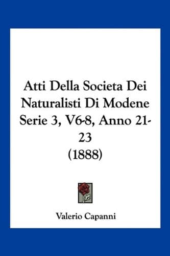 Atti Della Societa Dei Naturalisti Di Modene Serie 3, V6-8, Anno 21-23 (1888)