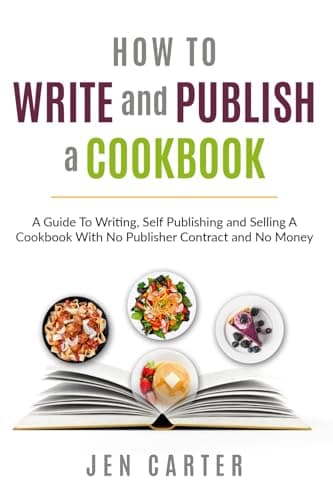 How To Write and Publish a Cookbook: - A Guide To Writing, Self Publishing and Selling A Cookbook With No Publisher Contract and No Money