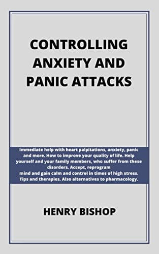 CONTROLLING ANXIETY AND PANIC ATTACKS: Immediate help with heart palpitations, anxiety, panic and more. Help yourself…