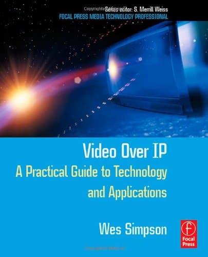 Video Over IP: A Practical Guide to Technology and Applications (Focal Press Media Technology Professional Series)