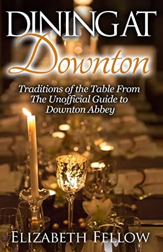 Dining at Downton: Traditions of the Table and Delicious Recipes From The Unofficial Guide to Downton Abbey (Downton Abbey Books)