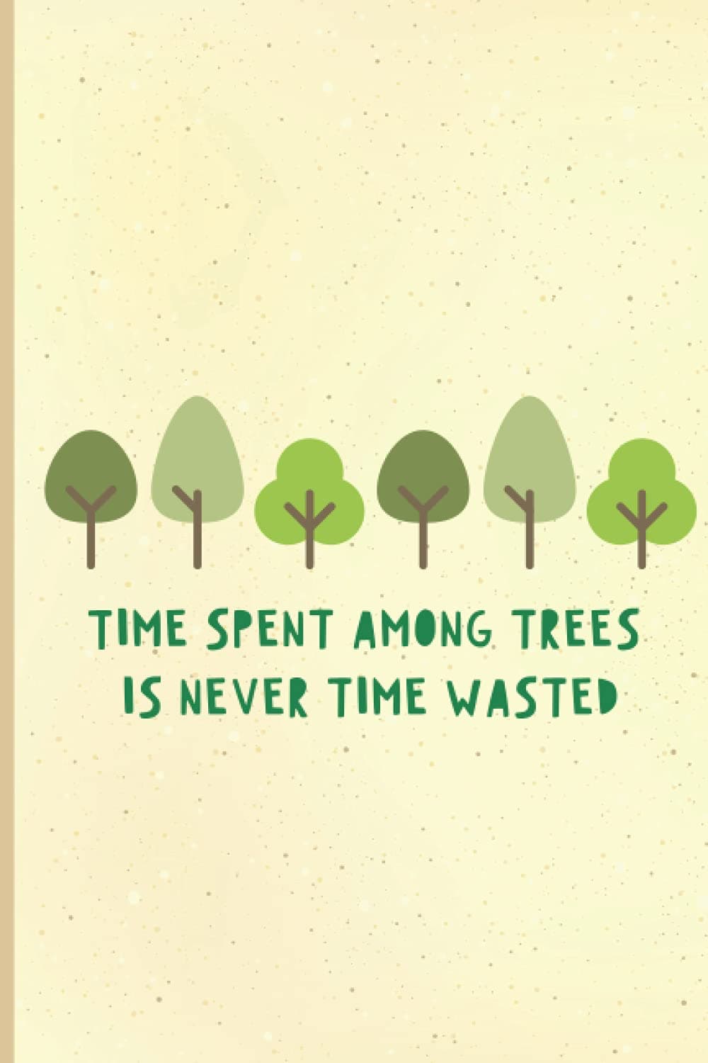 Time Spent Among Trees Is Never Time Wasted: Cute Tree Notebook. Blank Journal For Nature Lovers - College Ruled (Gift for Outdoorsy Women / Men)