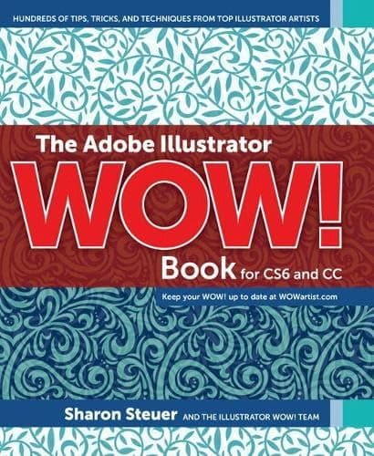 The Adobe Illustrator Wow! Book for CS6 and CC: Hundreds of Tips, Tricks, and Techniques from Top Illustrator Artists
