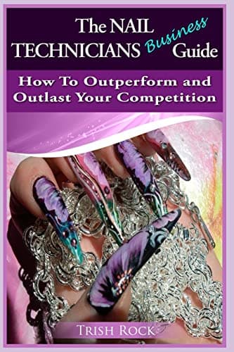 The Nail Technicians Business Guide - How To Outperform and Outlast Your Competition