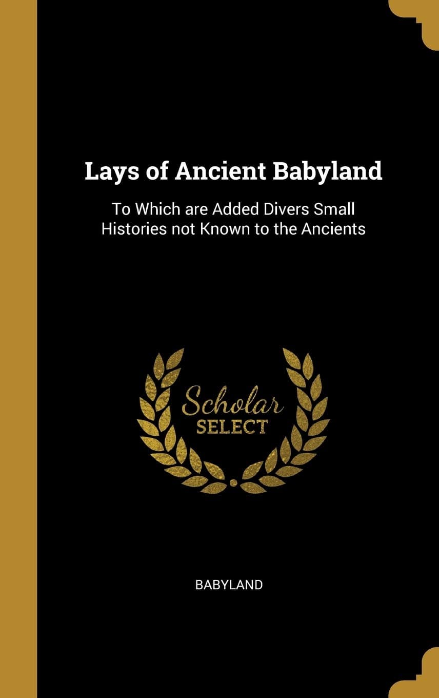 Lays of Ancient Babyland: To Which are Added Divers Small Histories not Known to the Ancients