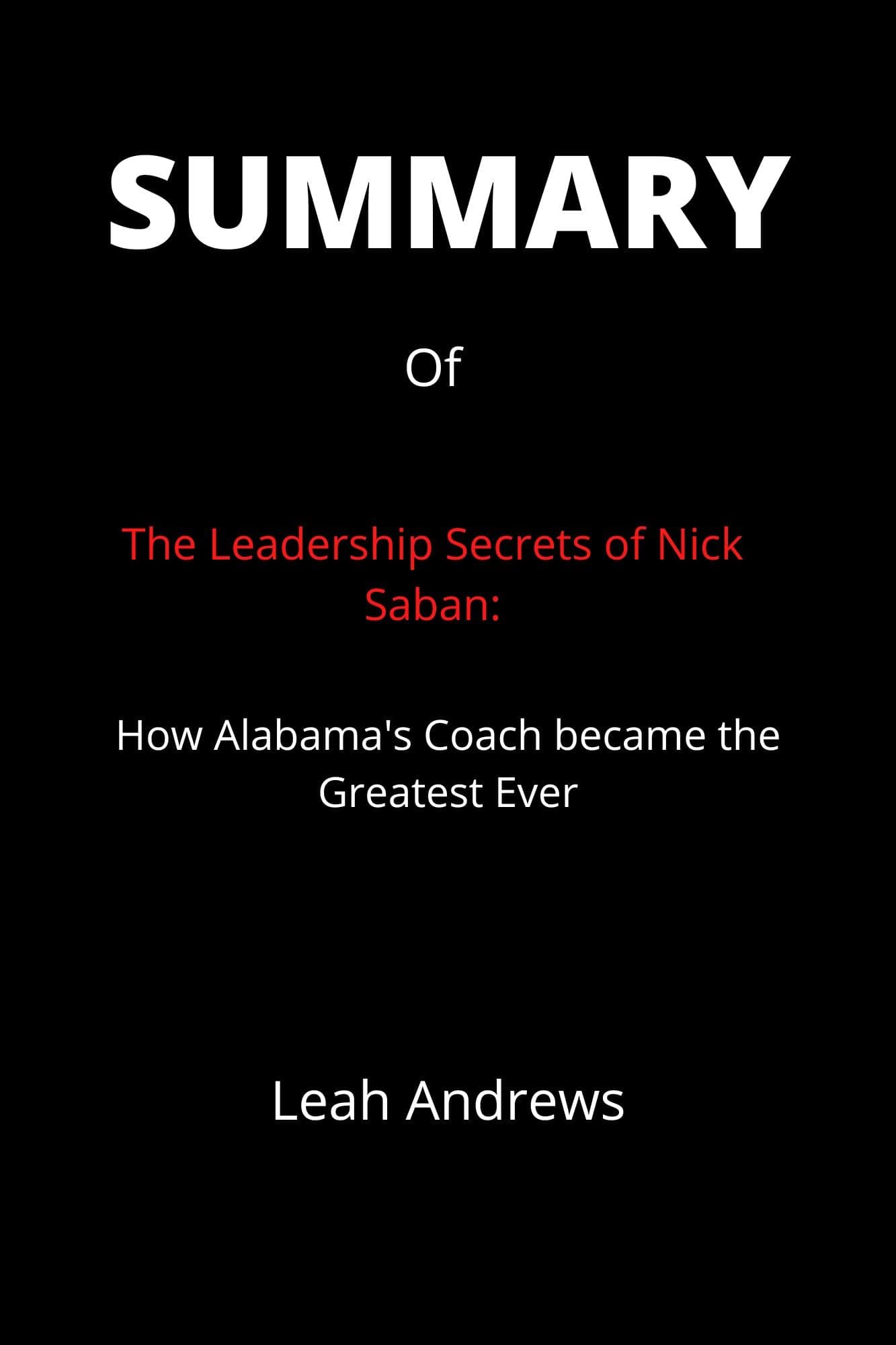 Summary of The Leadership Secrets of Nick Saban: How Alabama's Coach became the Greatest Ever by John Talty