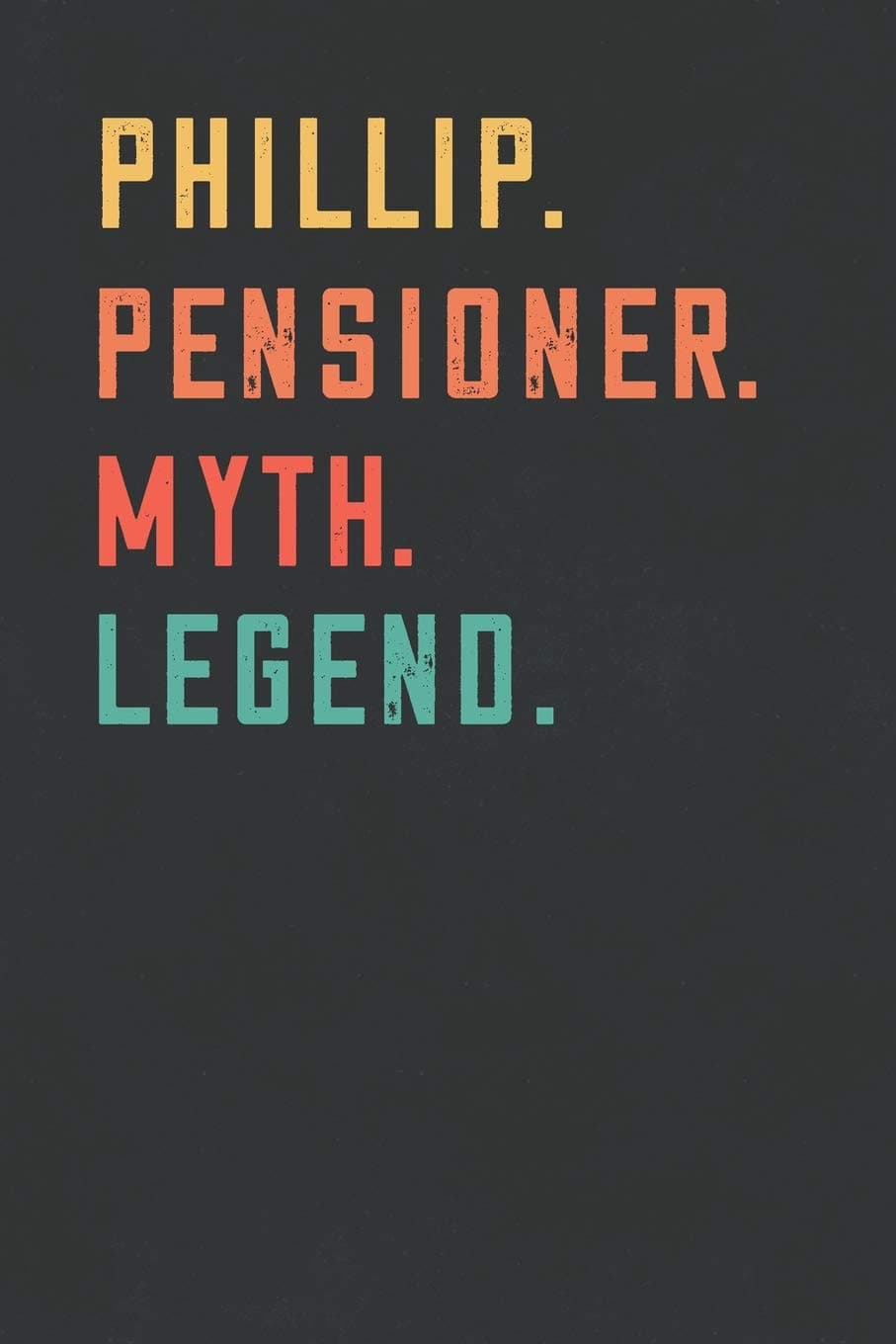Phillip. Pensioner. Myth. Legend.: Retirement Notebook - Great Individual Gift for Writing Notes, Scribble and Reminders lined 6x9 Inch 100 Pages
