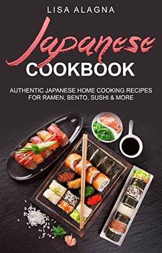 Japanese Cookbook: Authentic Japanese Home Cooking Recipes for Ramen, Bento, Sushi & More (Takeout, Noodles, Rice, Salads, Miso Soup, Tempura, Teriyaki, Bento box)