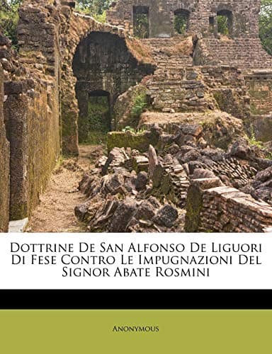 Dottrine De San Alfonso De Liguori Di Fese Contro Le Impugnazioni Del Signor Abate Rosmini (Italian Edition) Paperback – September 21, 2011