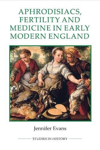 Aphrodisiacs, Fertility and Medicine in Early Modern England (Royal Historical Society Studies in History New Series)