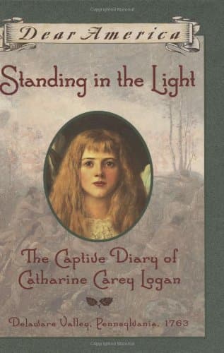 Standing in the Light: The Captive Diary of Catherine Carey Logan: Delaware Valley, Pennsylvania, 1763 (Dear America)