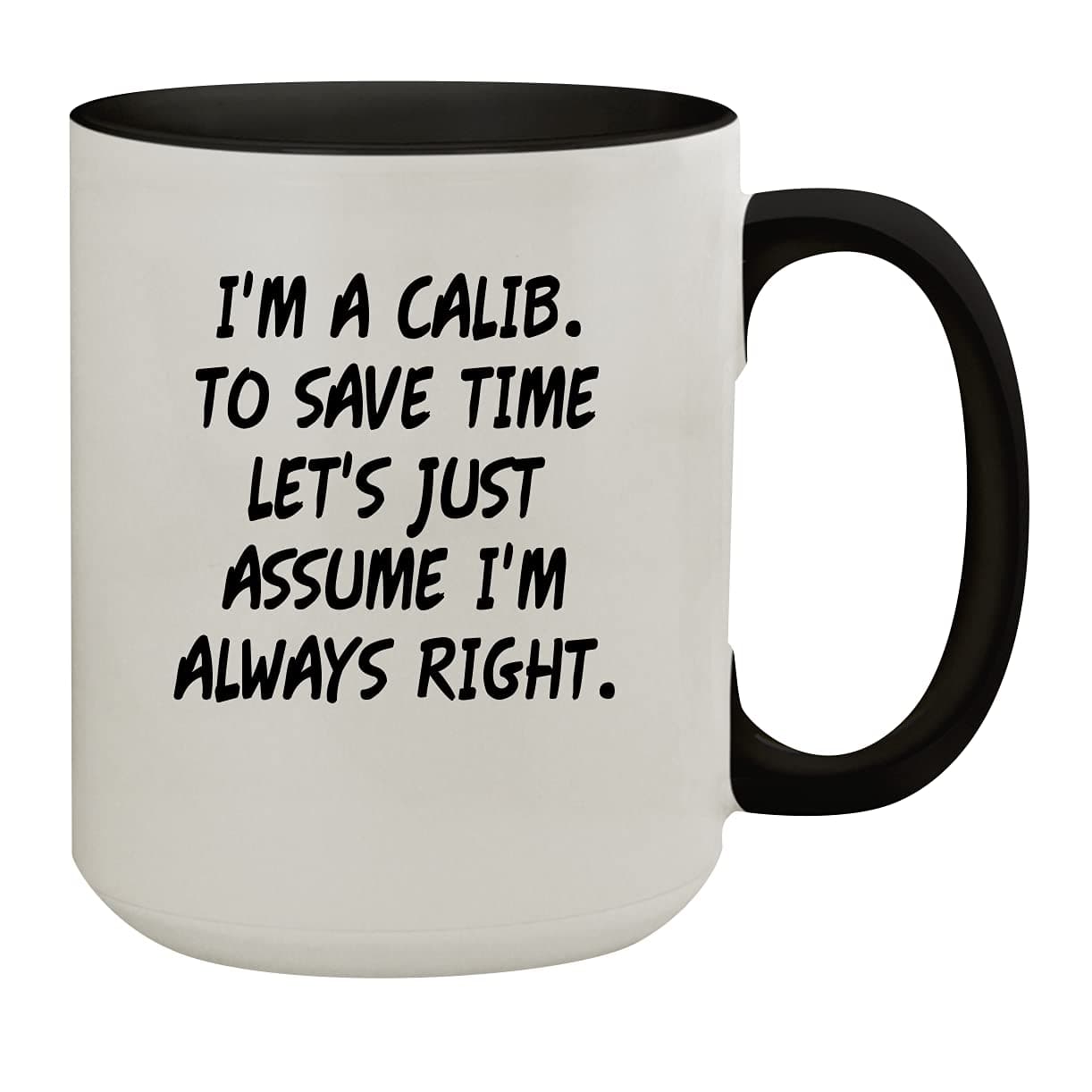 I'm A Calib. To Save Time Let's Just Assume I'm Always Right. - 15oz Colored Inner & Handle Ceramic Coffee Mug, Black