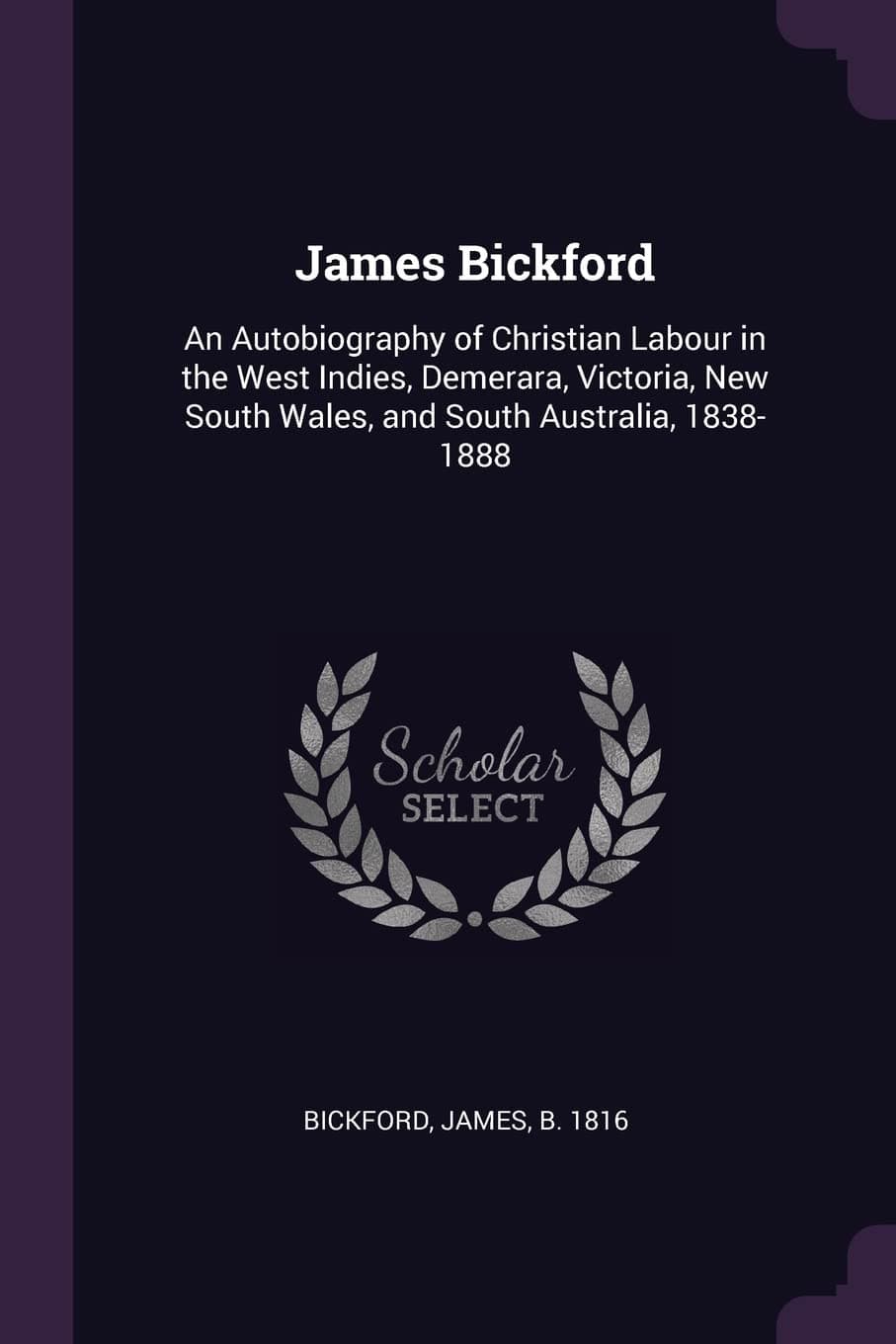 James Bickford: An Autobiography of Christian Labour in the West Indies, Demerara, Victoria, New South Wales, and South Australia, 1838-1888 Paperback – 18 February 2018