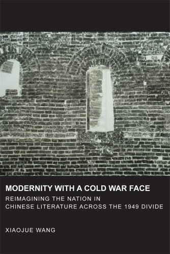 Modernity with a Cold War Face: Reimagining the Nation in Chinese Literature across the 1949 Divide (Harvard East Asian Monographs) Hardcover – October 21, 2013