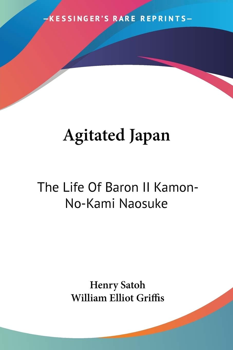 Agitated Japan: The Life Of Baron II Kamon-No-Kami Naosuke: Based On The Kaikoku Shimatsu Of Shimada Saburo (1896)