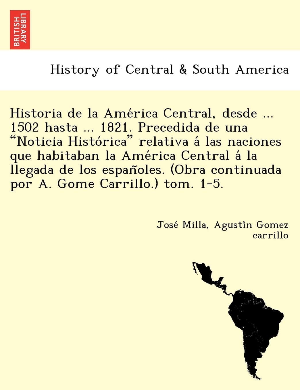 Historia de la América Central, desde ... 1502 hasta ... 1821. Precedida de una "Noticia Histórica" relativa á las naciones que habitaban la América ... Gome Carrillo.) tom. 1-5. (Spanish Edition)