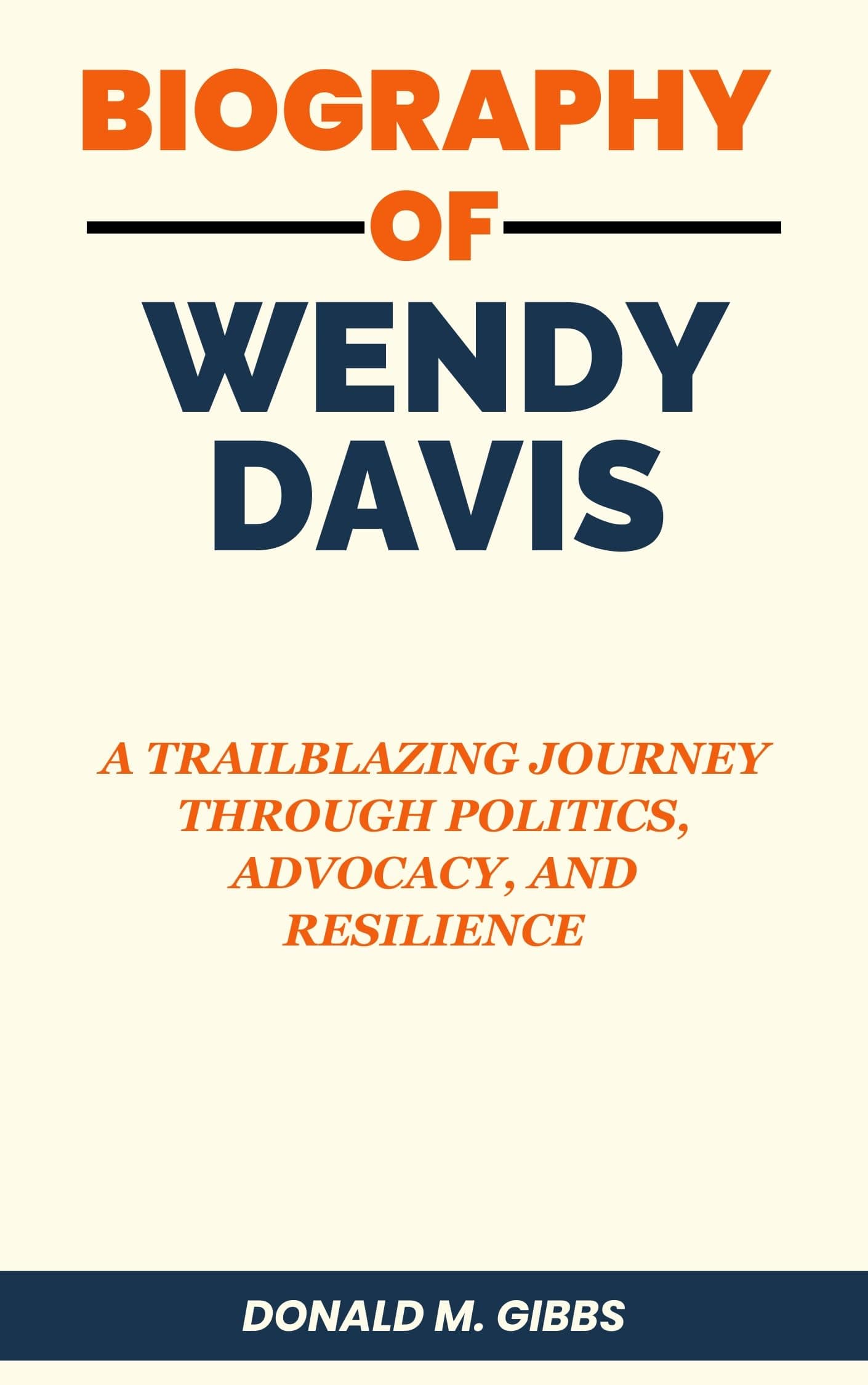 Biography of Wendy Davis: A Trailblazing Journey Through Politics, Advocacy, and Resilience (Donald M. Gibbs Biographies Book 9)