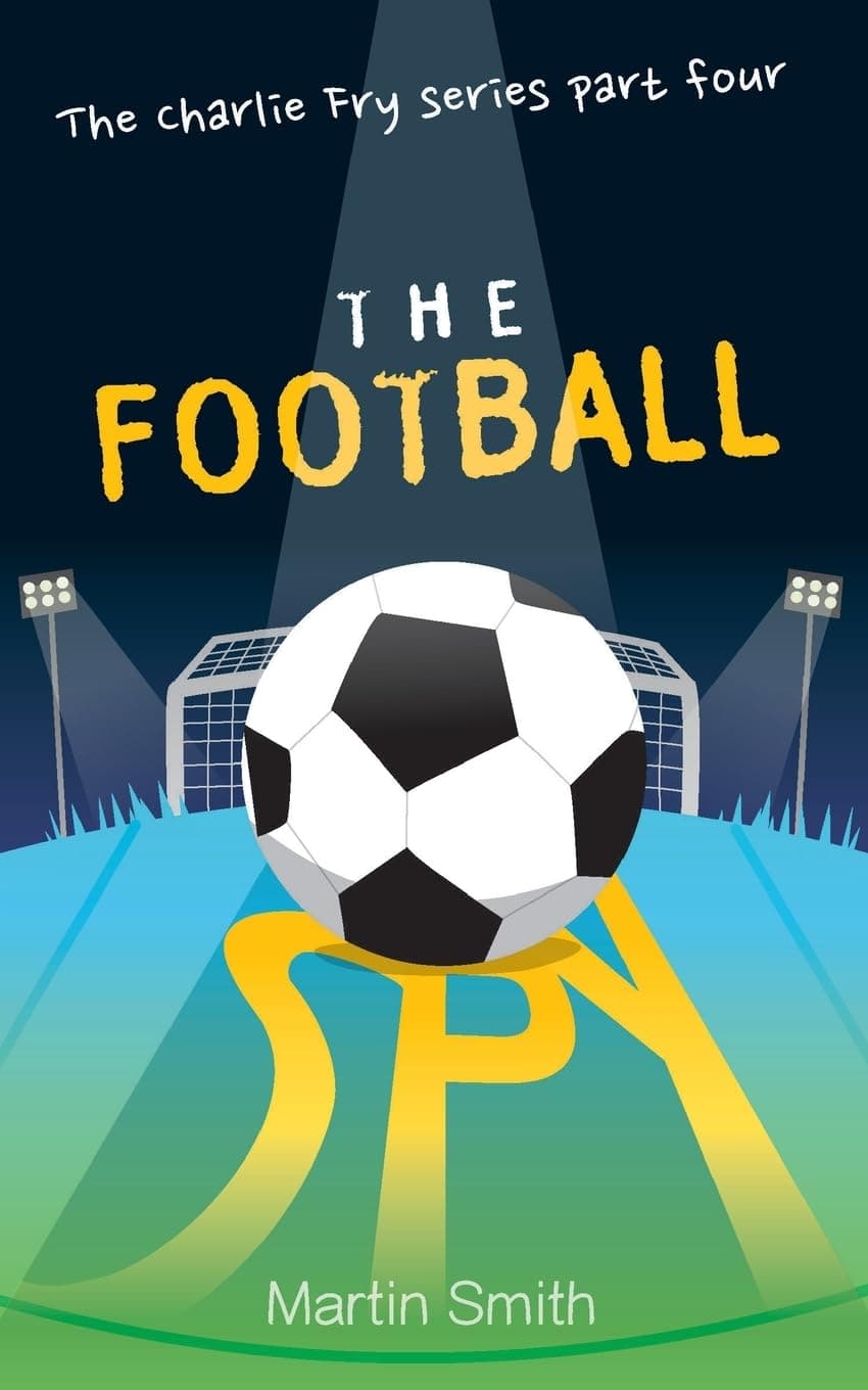 The Football Spy: (Football book for kids 7 to 13): Volume 4 (The Charlie Fry Series)