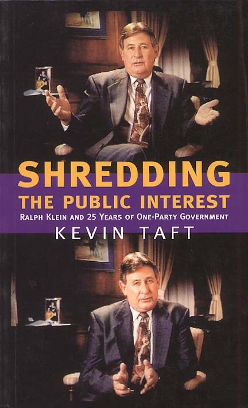 Kevin TaftShredding the Public Interest: Ralph Klein and 25 Years of One-Party Government