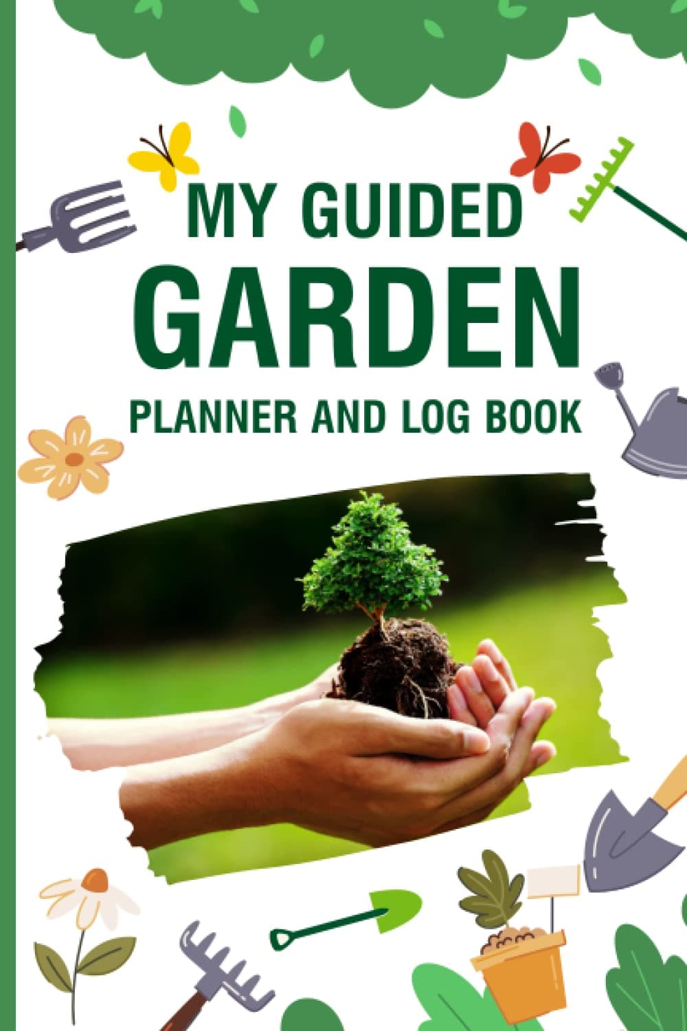 My Guided Garden Planner and Log Book: Plant Journal Log Book For Vegetable, Flower, Fruit Growing. Repeat Successes & Learn From Mistakes With Complete Personal Garden Records.