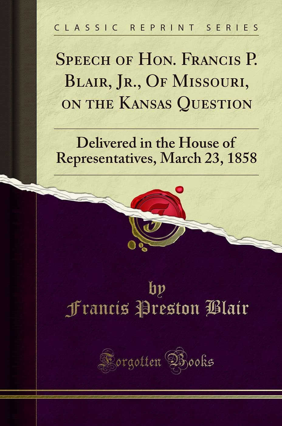 Speech of Hon. Francis P. Blair, Jr., Of Missouri, on the Kansas Question: Delivered in the House of Representatives, March 23, 1858 (Classic Reprint)