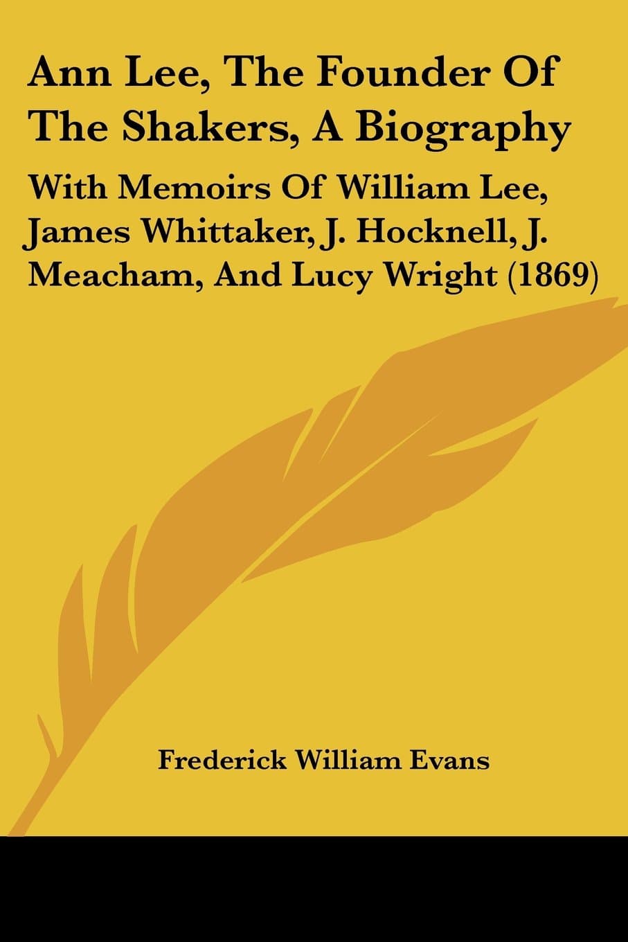 Ann Lee, the Founder of the Shakers, a Biography: With Memoirs of William Lee, James Whittaker, J. Hocknell, J. Meacham, and Lucy Wright: With Memoirs ... Hocknell, J. Meacham, And Lucy Wright (1869)