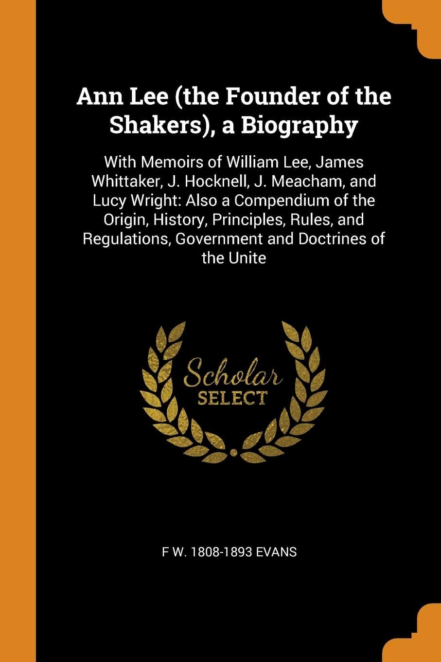 Ann Lee (the Founder of the Shakers), a Biography: With Memoirs of William Lee, James Whittaker, J. Hocknell, J. Meacham, and Lucy Wright: Also a ... Government and Doctrines of the Unite