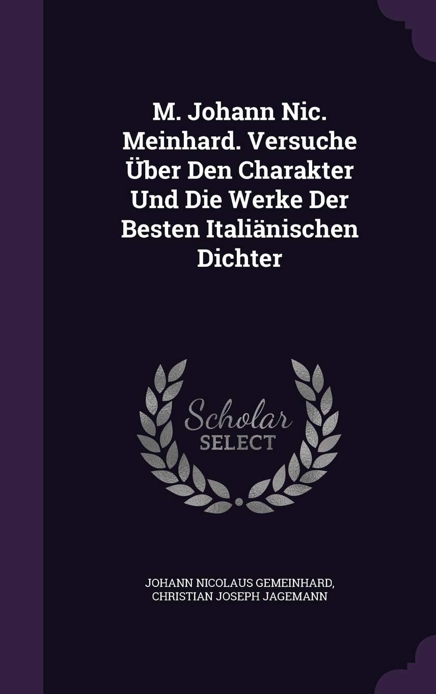 M. Johann Nic. Meinhard. Versuche Über Den Charakter Und Die Werke Der Besten Italiänischen Dichter