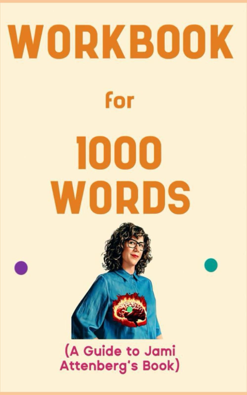 Workbook for 1000 Words By Jami Attenberg: Glowing Guide to Being a Creative, Productive and Focused Writer all Year Round