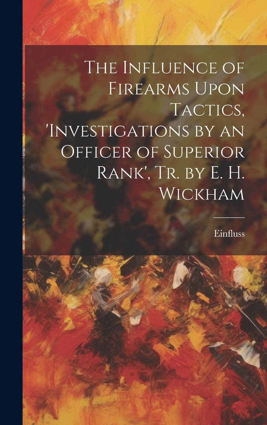 The Influence of Firearms Upon Tactics, 'investigations by an Officer of Superior Rank', Tr. by E. H. Wickham