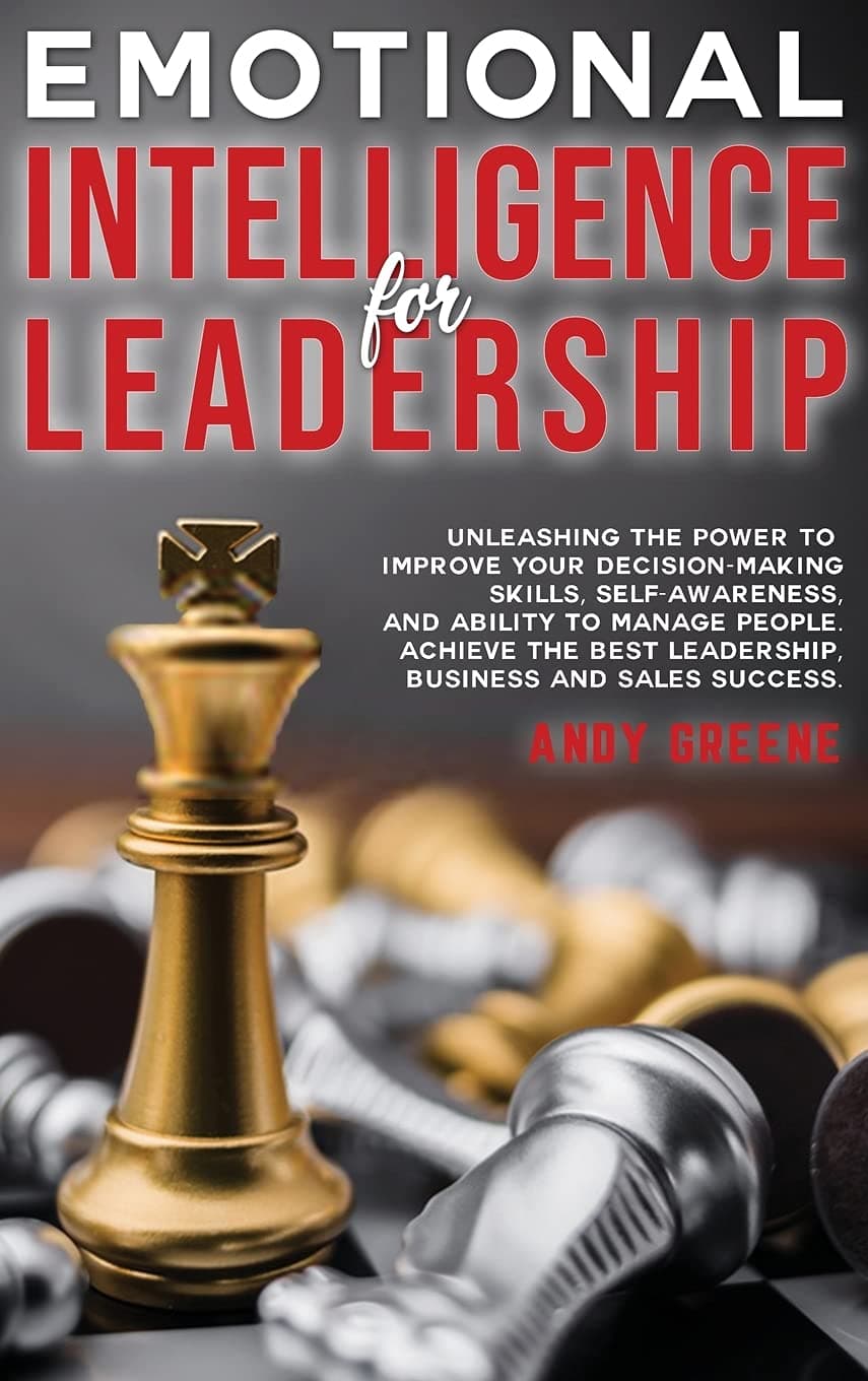 Emotional Intelligence for Leadership: Unleashing the Power to Improve Your Decision-Making Skills, Self-awareness, and Ability to Manage People. ... Best Leadership, Business and Sales Success.