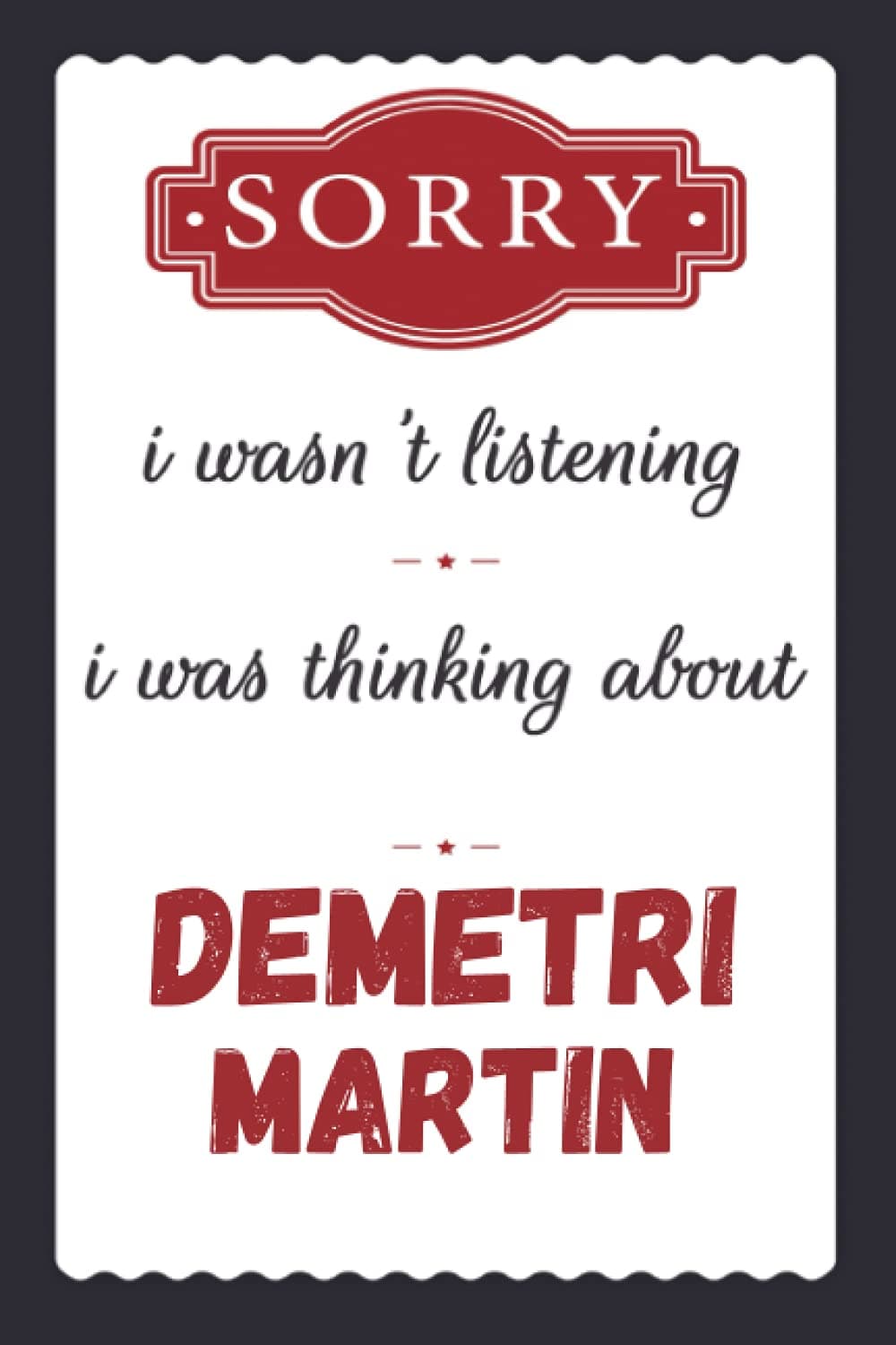 Sorry i wasn't listening i was thinking about Demetri Martin: Demetri Martin Journal Diary Notebook, perfect gift for all Demetri Martin lovers,120 lined pages 6x9 inches
