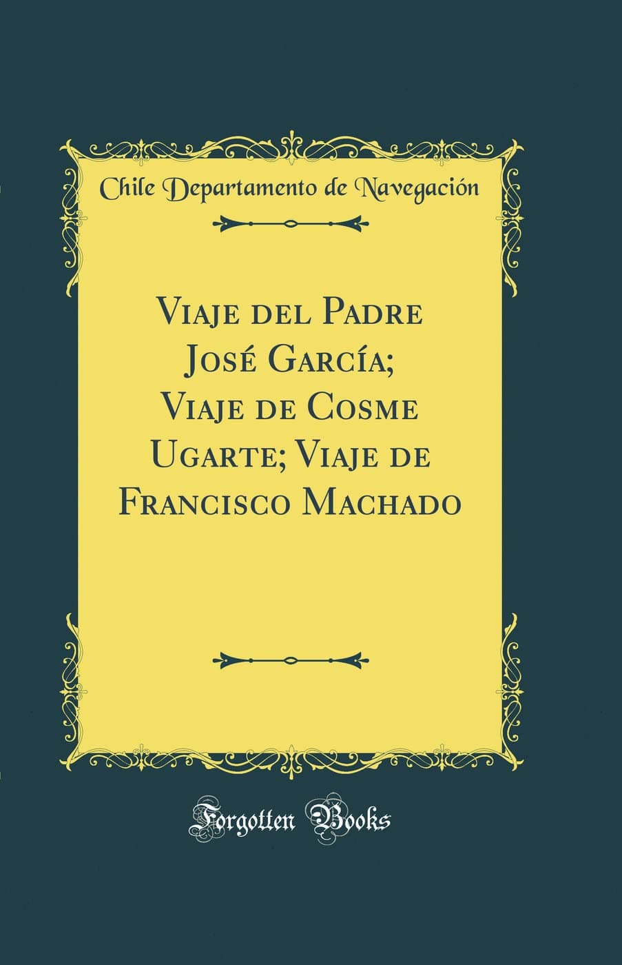 Viaje del Padre José García; Viaje de Cosme Ugarte; Viaje de Francisco Machado (Classic Reprint)