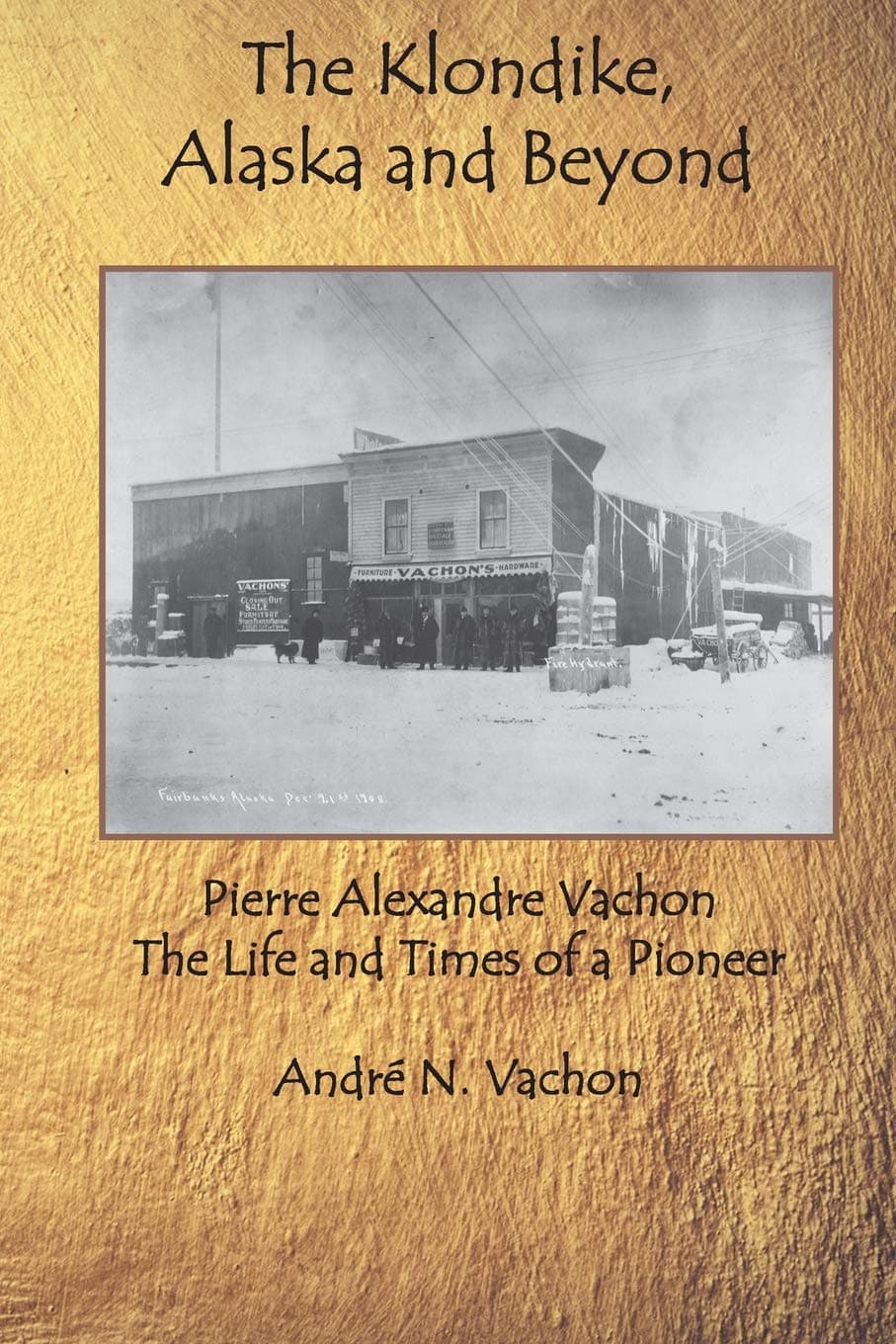 The Klondike, Alaska and Beyond: Pierre Alexandre Vachon: The Life and Times of a Pioneer