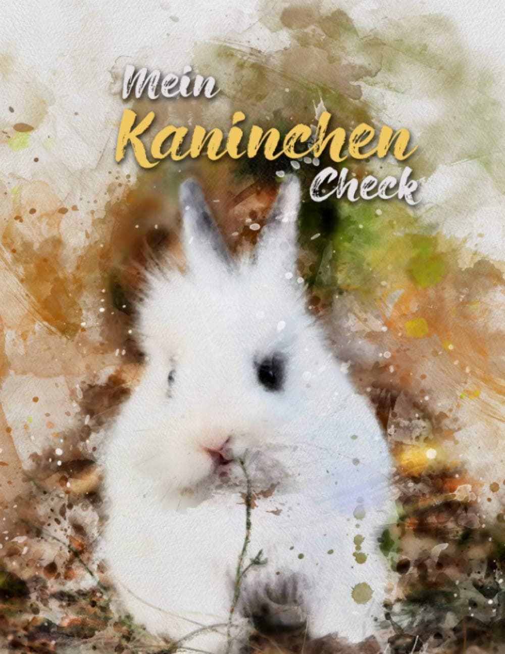 Mein Kaninchen Check: Tagebuch, das die Beobachtung und Beurteilung des Gesundheitszustands vereinfacht und dazu beiträgt, dass es deinem Liebling gut geht (German Edition)