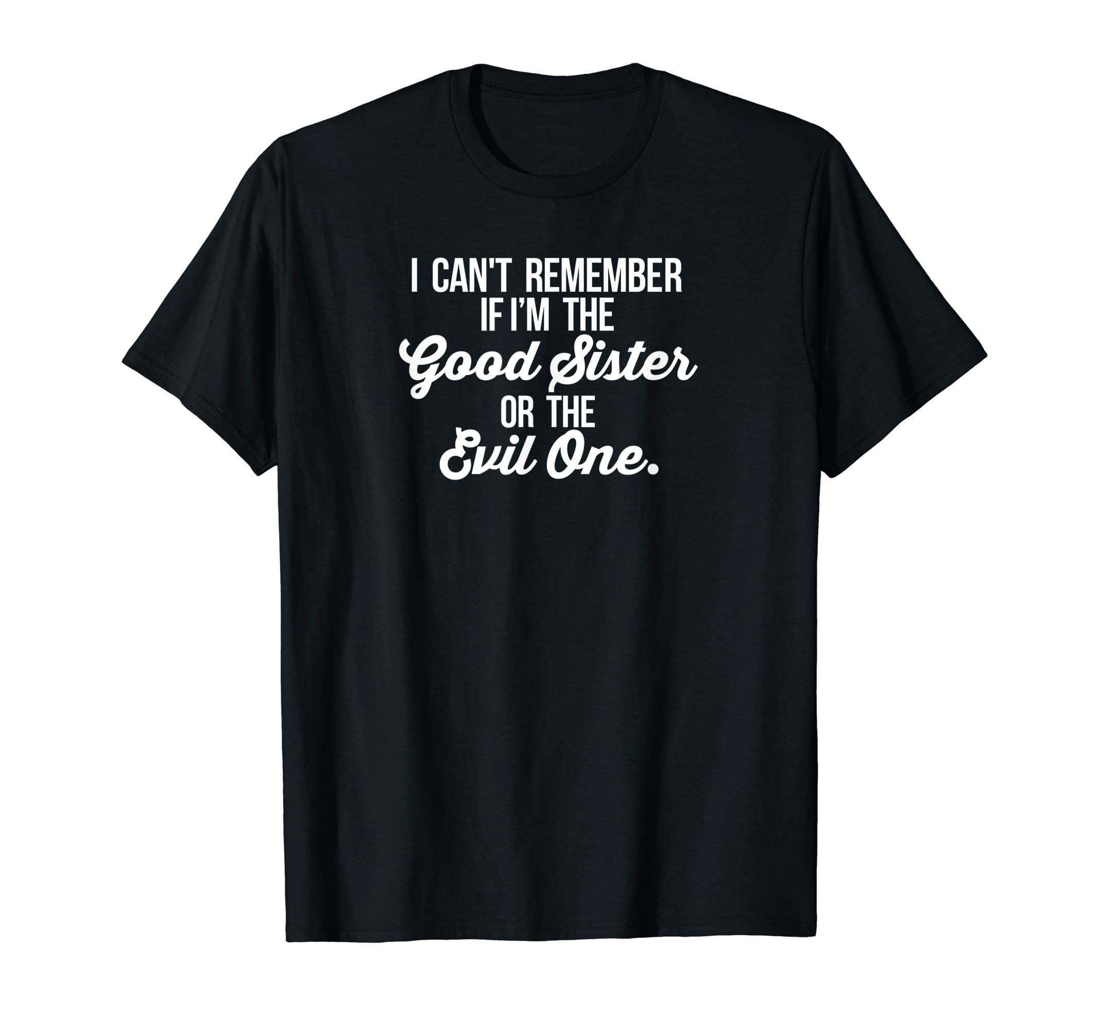 Can't Remember If I'm the Good Sister or The Evil One Shirt