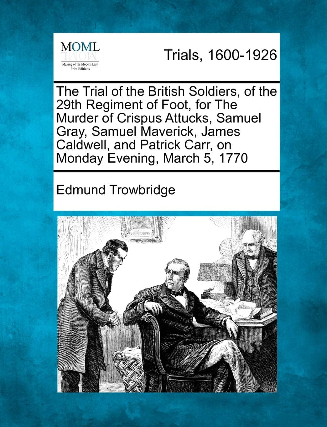 The Trial of the British Soldiers, of the 29th Regiment of Foot, for the Murder of Crispus Attucks, Samuel Gray, Samuel Maverick, James Caldwell, and Patrick Carr, on Monday Evening, March 5, 1770