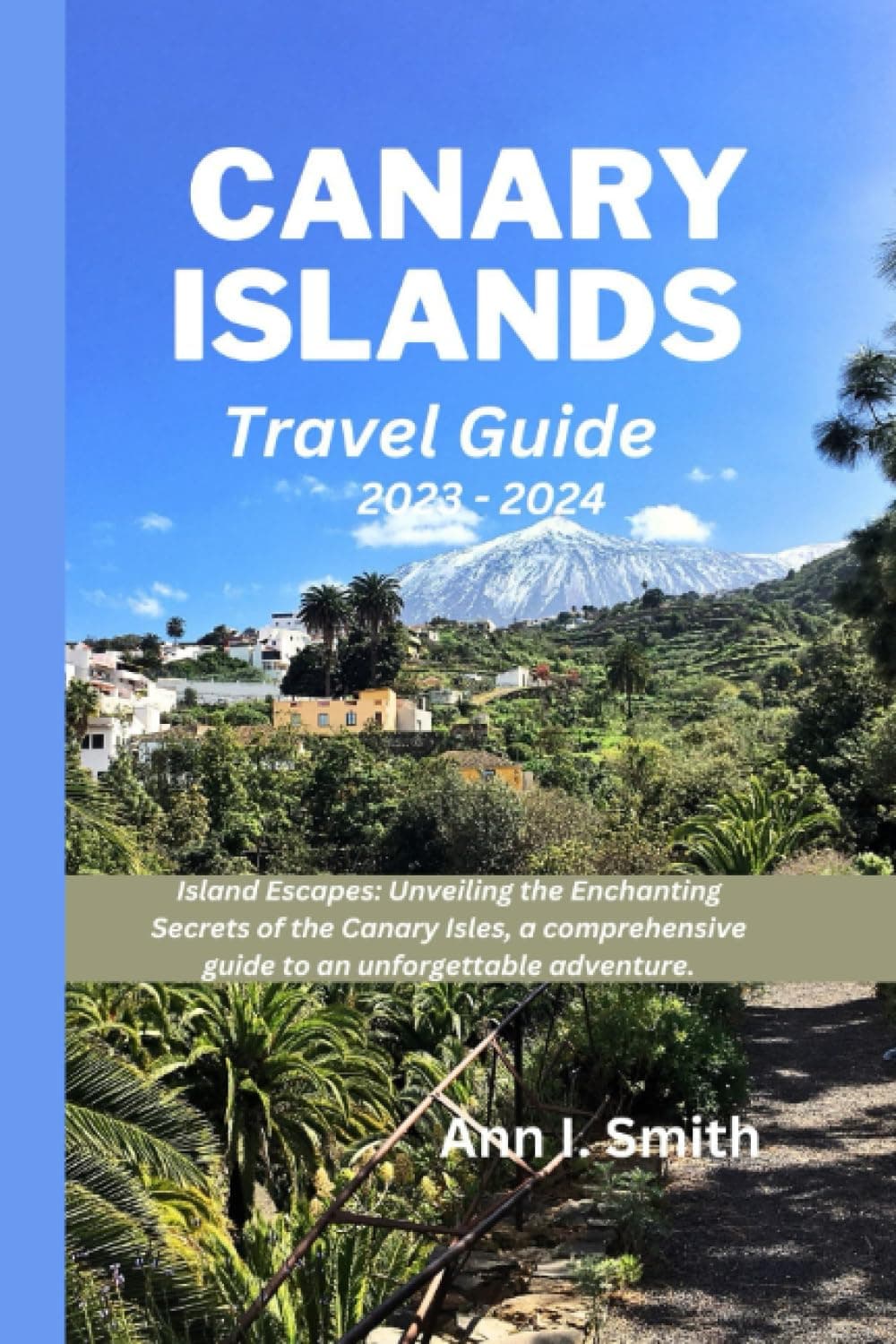 CANARY ISLANDS TRAVEL GUIDE 2023 - 2024: Island Escapes: Unveiling the Enchanting Secrets of the Canary Isles, a comprehensive guide to an unforgettable adventure.