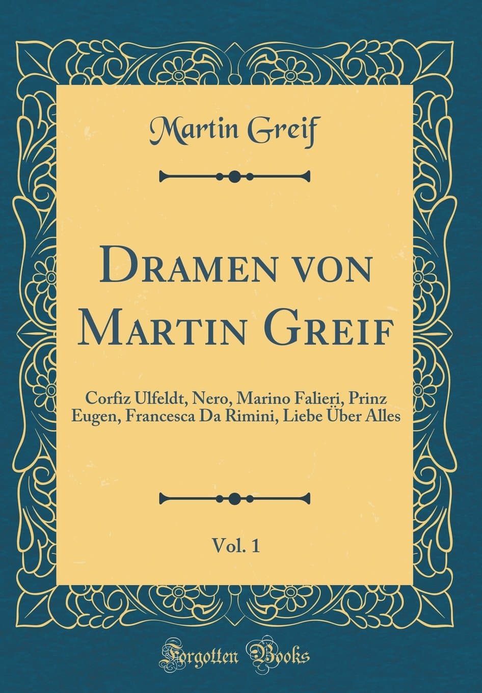 Dramen von Martin Greif, Vol. 1: Corfiz Ulfeldt, Nero, Marino Falieri, Prinz Eugen, Francesca Da Rimini, Liebe Über Alles (Classic Reprint)