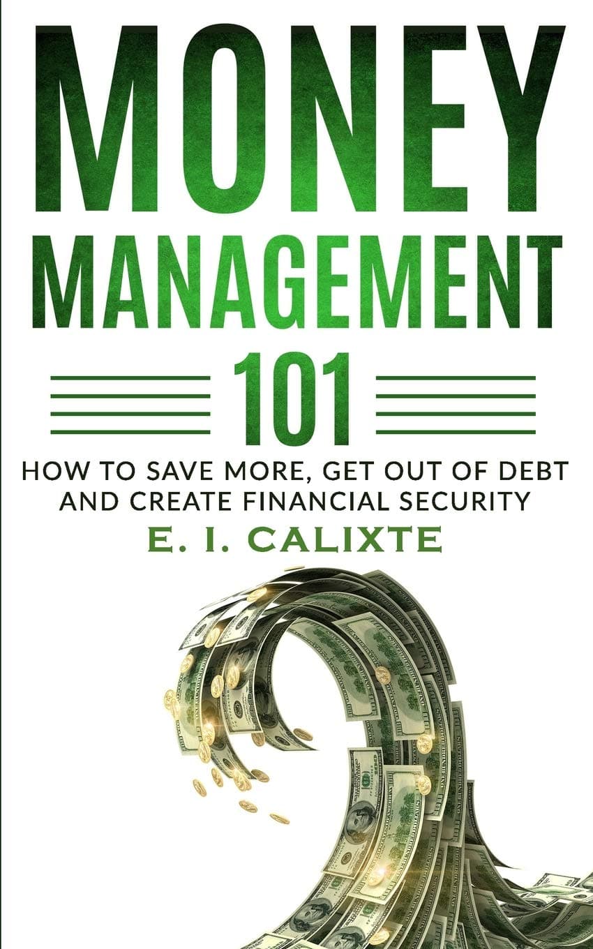 Money Management 101: How To Save More, Get Out Of Debt And Create Finan