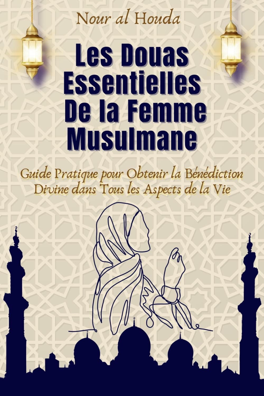 Les Douas Essentielles de la Femme Musulmane: Guide pratique pour obtenir la bénédiction divine dans tous les aspects de la vie (French Edition)
