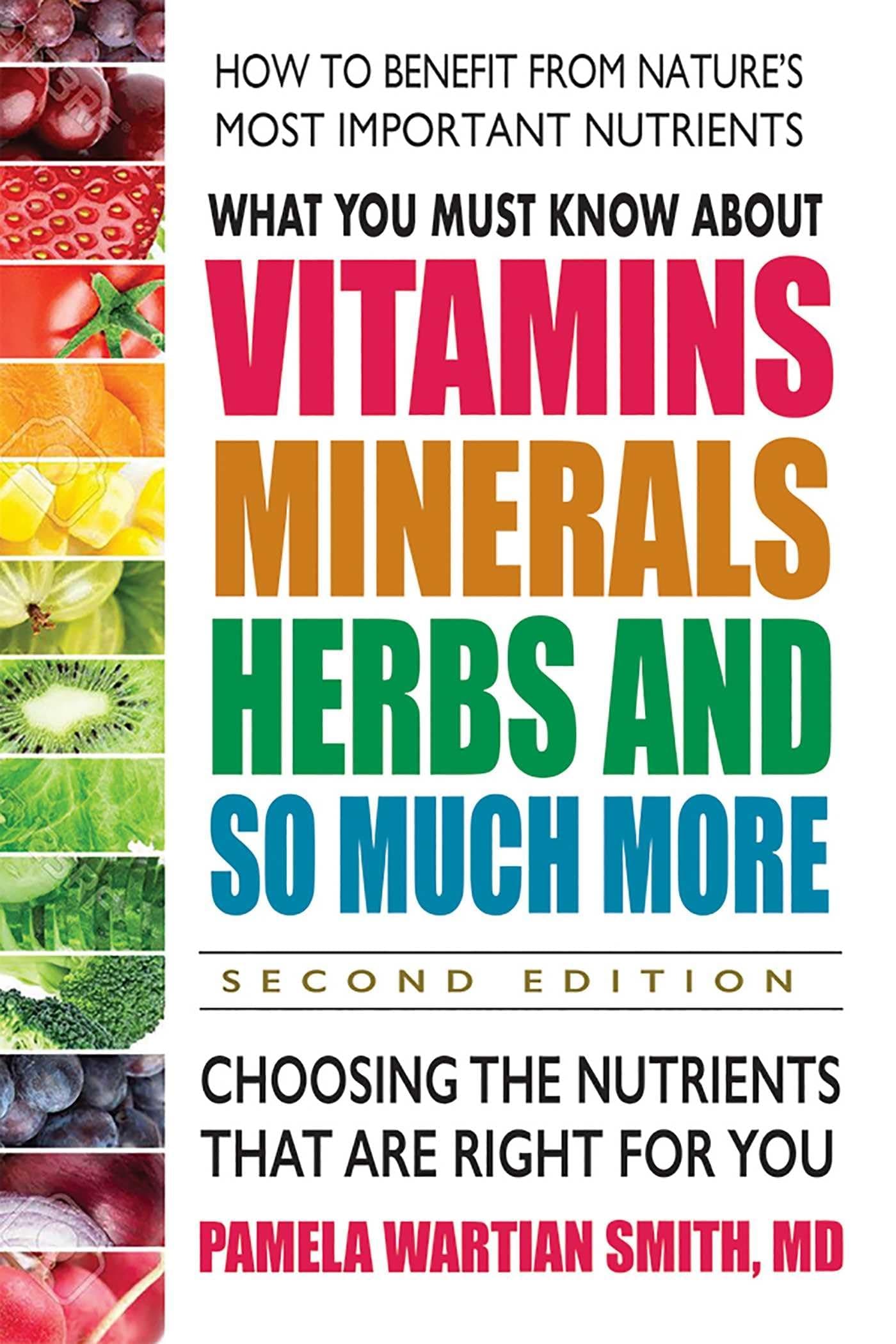 What You Must Know About Vitamins, Minerals, Herbs and So Much More: Choosing the Nutrients That Are Right for You