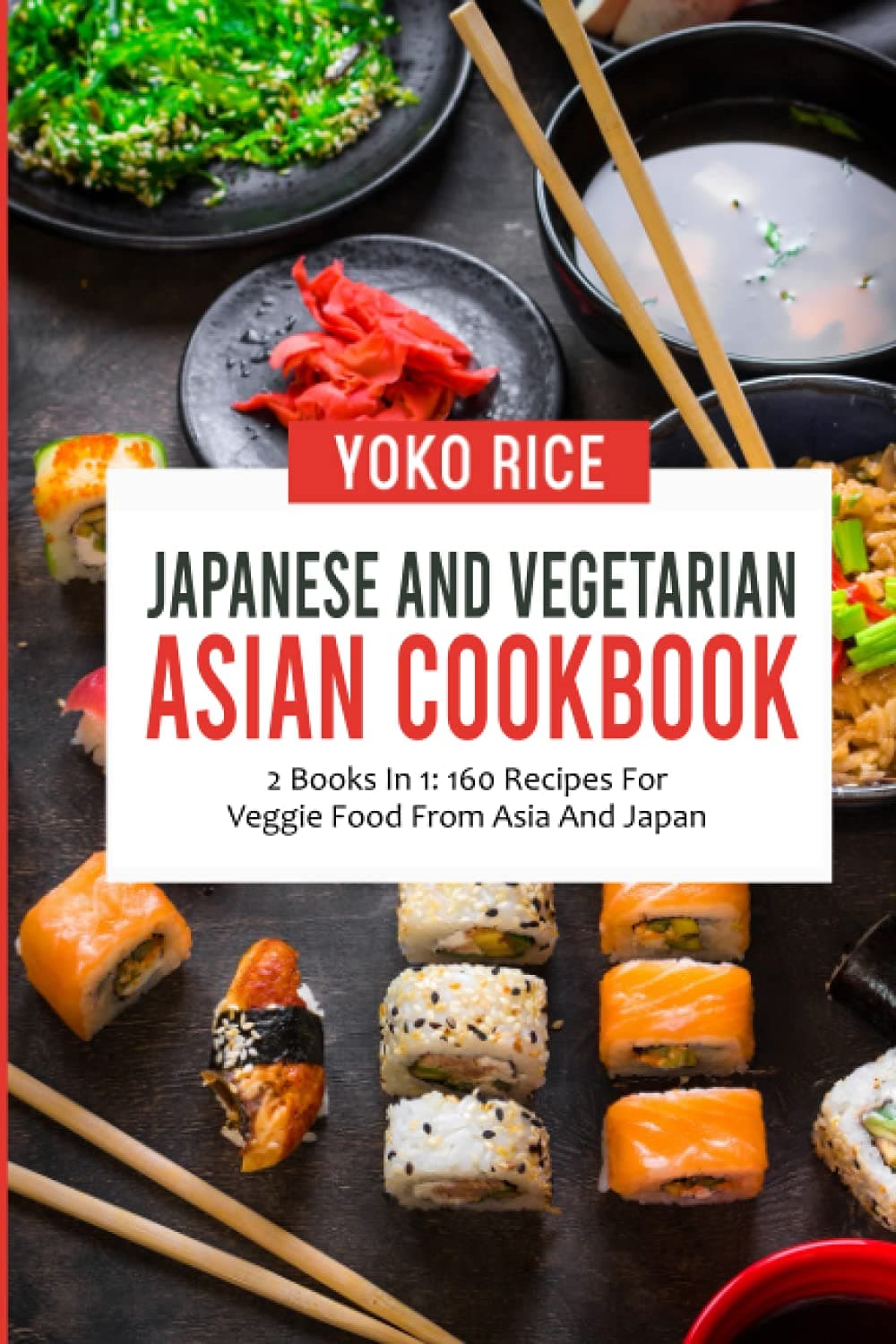 Japanese And Vegetarian Asian Cookbook: 2 Books In 1: 160 Recipes For Veggie Food From Asia And Japan