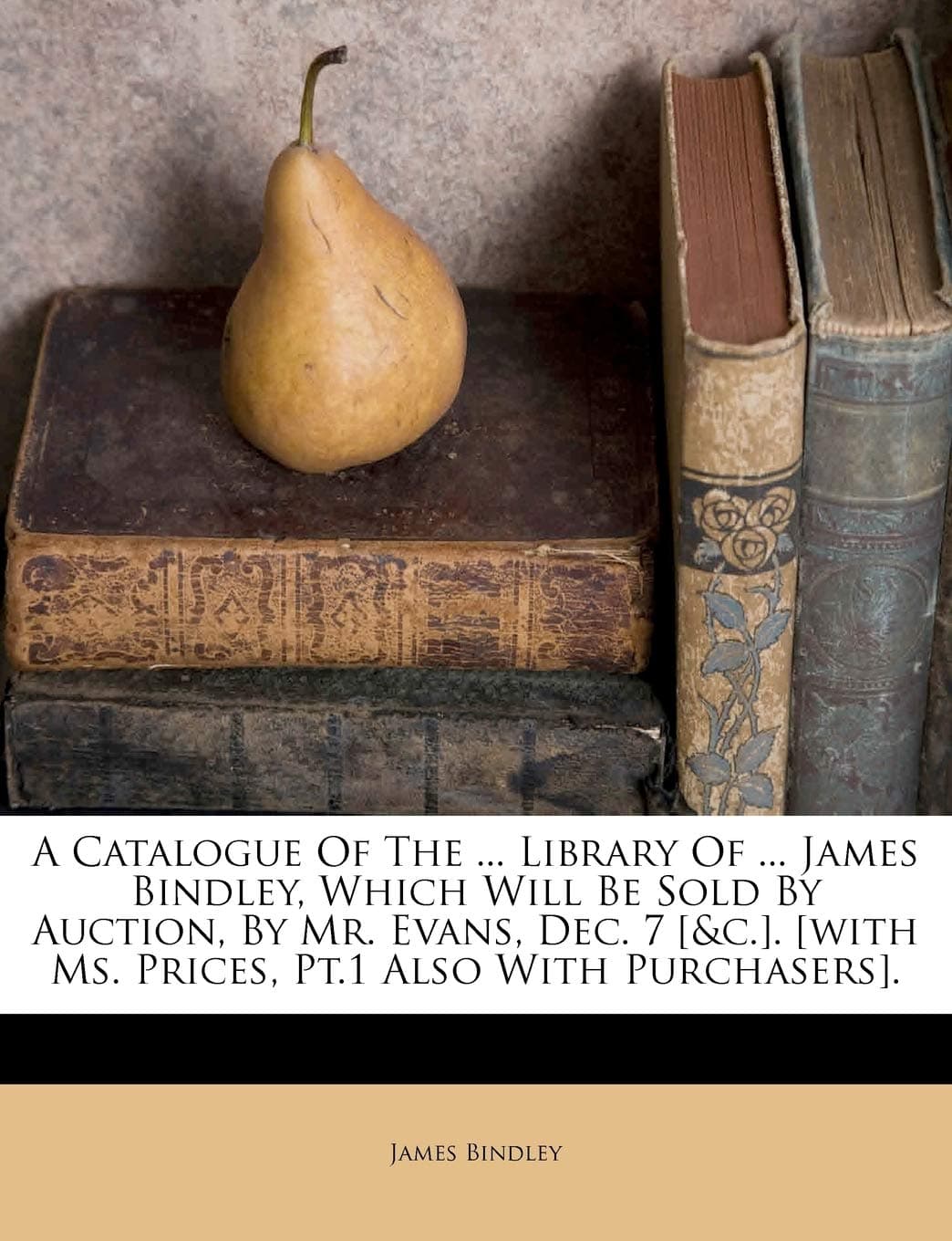 A Catalogue of the ... Library of ... James Bindley, Which Will Be Sold by Auction, by Mr. Evans, Dec. 7 [&c.]. [with Ms. Prices, Pt.1 Also with Purchasers].
