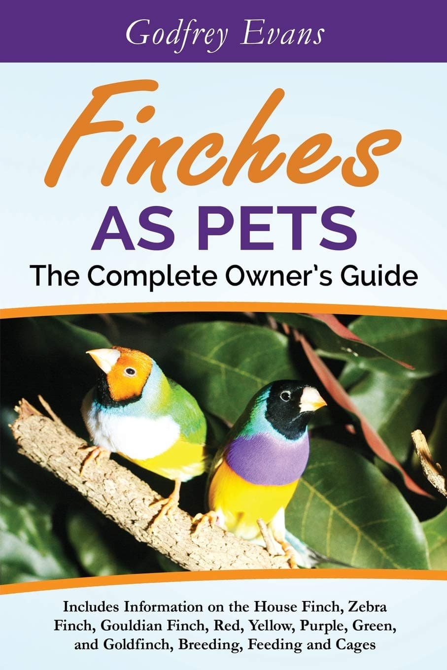 Finches as Pets. The Complete Owner's Guide. Includes Information on the House Finch, Zebra Finch, Gouldian Finch, Red, Yellow, Purple, Green and Goldfinch, Breeding, Feeding and Cages Paperback – Illustrated, June 28, 2015